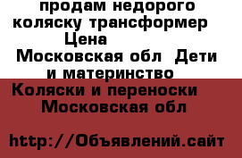 продам недорого коляску трансформер › Цена ­ 3 500 - Московская обл. Дети и материнство » Коляски и переноски   . Московская обл.